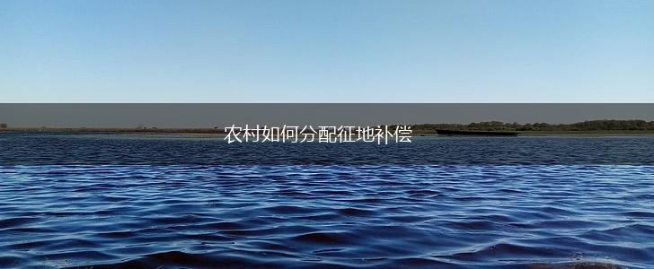 农村如何分配征地补偿,第1张