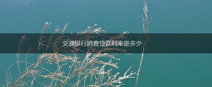 交通银行消费贷款利率是多少,第1张