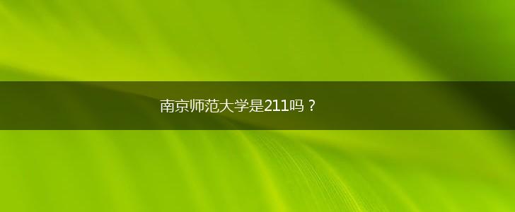 南京师范大学是211吗？,第1张