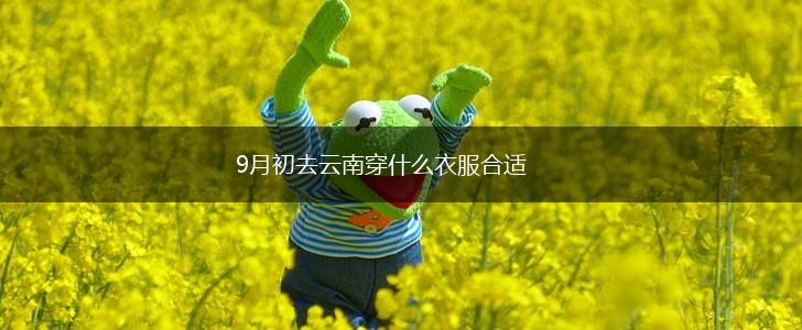 9月初去云南穿什么衣服合适,第1张