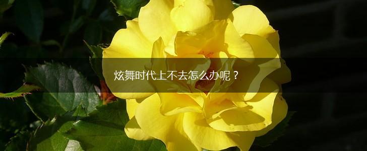 炫舞时代上不去怎么办呢？,第1张