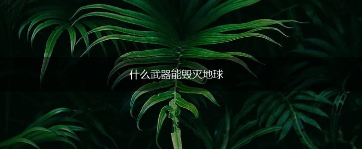 什么武器能毁灭地球,第1张
