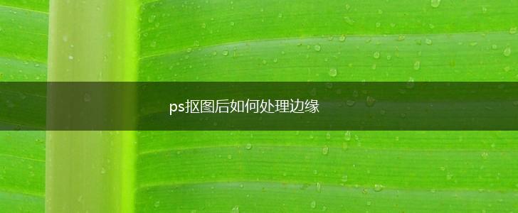 ps抠图后如何处理边缘,第1张