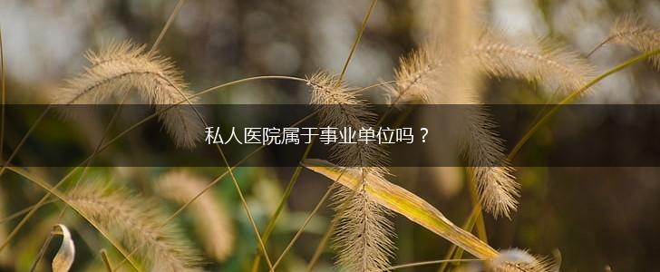 私人医院属于事业单位吗？,第1张