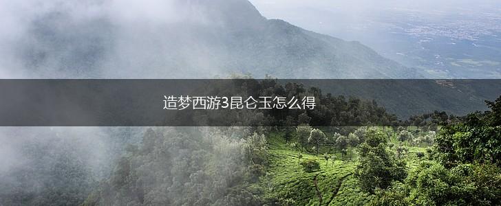 造梦西游3昆仑玉怎么得,第1张