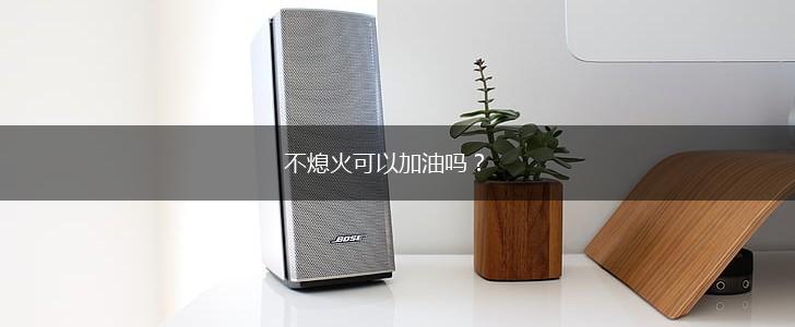 不熄火可以加油吗？,第1张