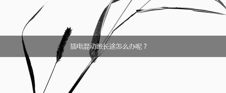 插电混动跑长途怎么办呢？,第1张