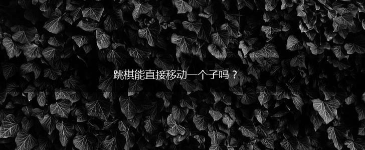跳棋能直接移动一个子吗？,第1张