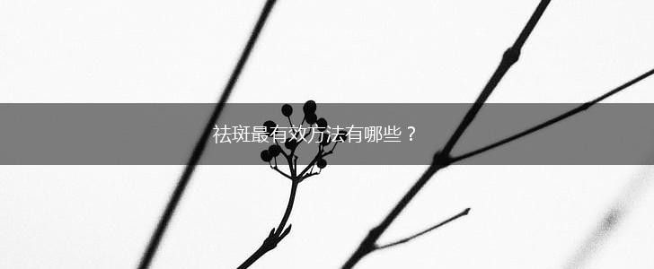 祛斑最有效方法有哪些？,第1张