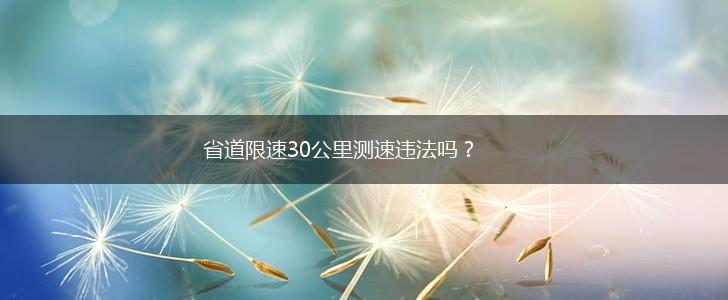 省道限速30公里测速违法吗？,第1张