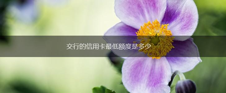 交行的信用卡最低额度是多少,第1张