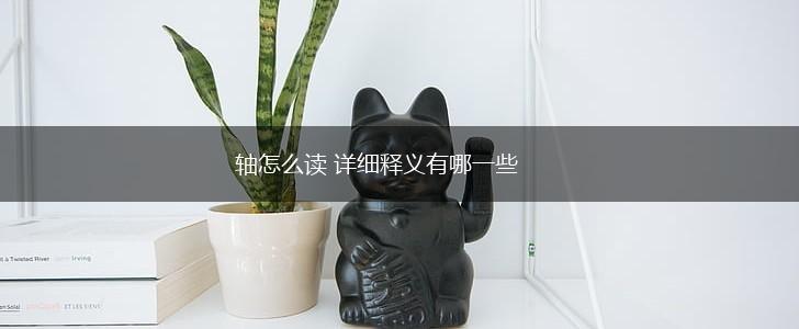 轴怎么读 详细释义有哪一些,第1张