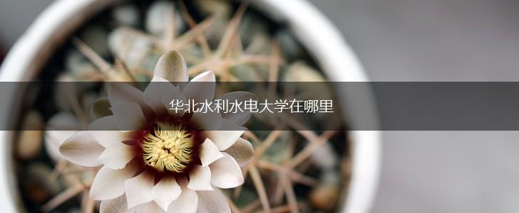华北水利水电大学在哪里,第1张