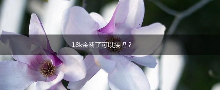 18k金断了可以接吗？,第1张