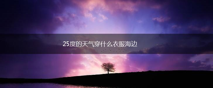 25度的天气穿什么衣服海边,第1张