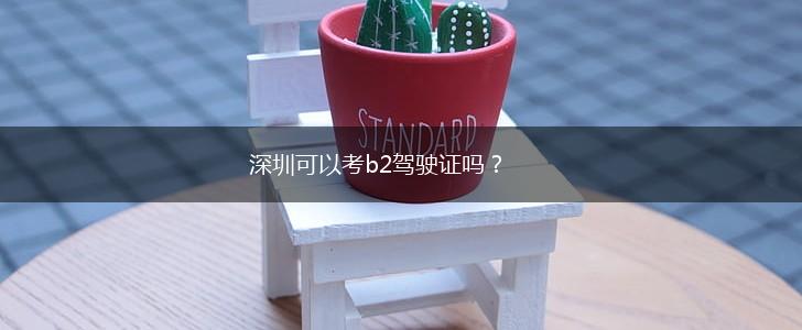 深圳可以考b2驾驶证吗？,第1张