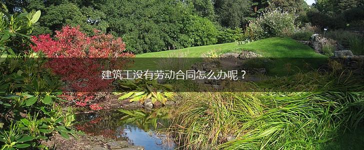 建筑工没有劳动合同怎么办呢？,第1张