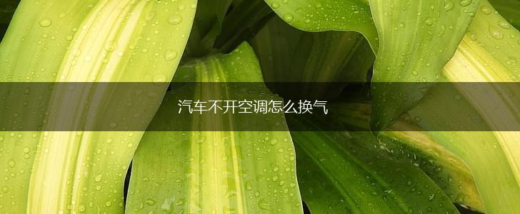 汽车不开空调怎么换气,第1张