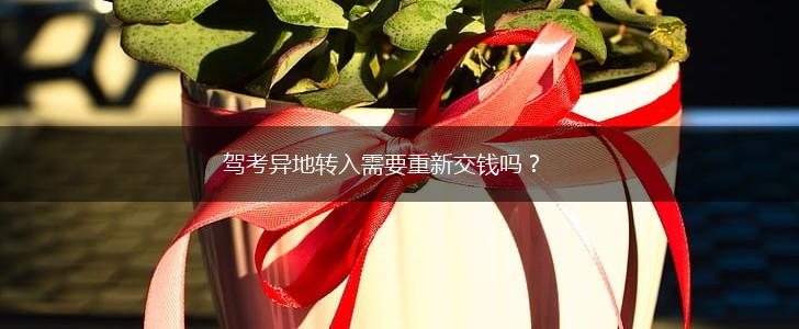 驾考异地转入需要重新交钱吗？,第1张