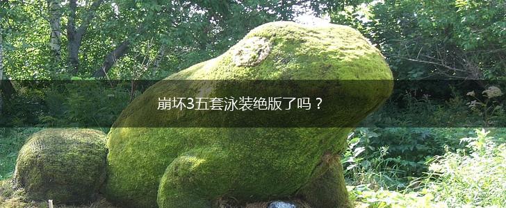 崩坏3五套泳装绝版了吗？,第1张