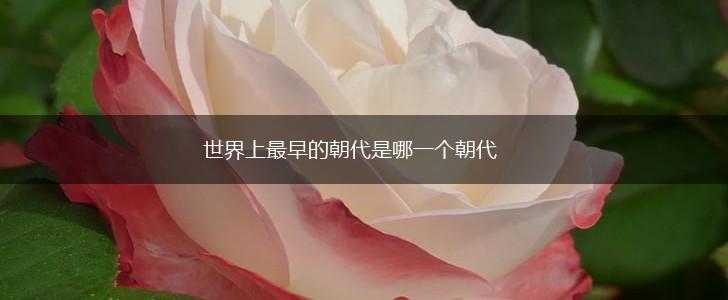 世界上最早的朝代是哪一个朝代,第1张 世界上最早的朝代是哪一个朝代,第1张