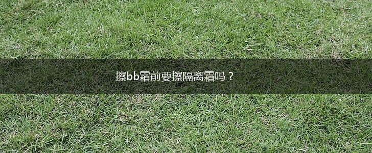 擦bb霜前要擦隔离霜吗？,第1张