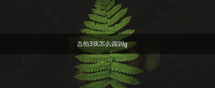 吉他3弦怎么调到g,第1张