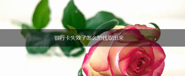 银行卡失效了怎么把钱取出来,第1张