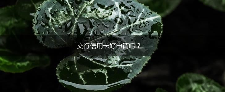 交行信用卡好申请吗?,第1张 交行信用卡好申请吗?,第1张