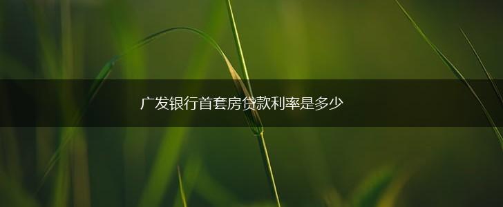 广发银行首套房贷款利率是多少,第1张