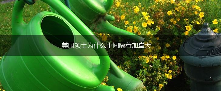 美国领土为什么中间隔着加拿大,第1张