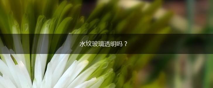 水纹玻璃透明吗？,第1张