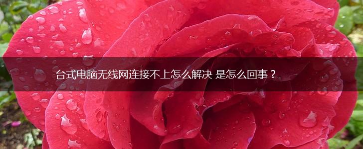 台式电脑无线网连接不上怎么解决 是怎么回事？,第1张