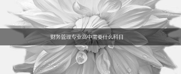 财务管理专业高中需要什么科目,第1张