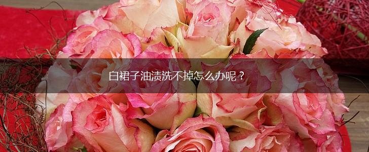 白裙子油渍洗不掉怎么办呢？,第1张