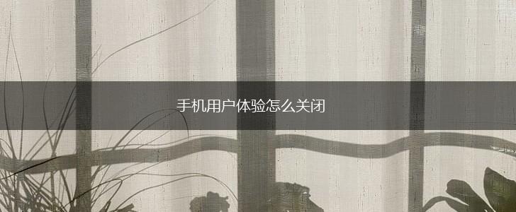 手机用户体验怎么关闭,第1张