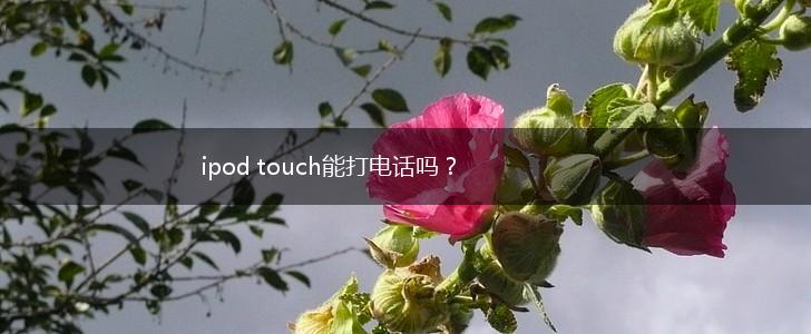 ipod touch能打电话吗？,第1张