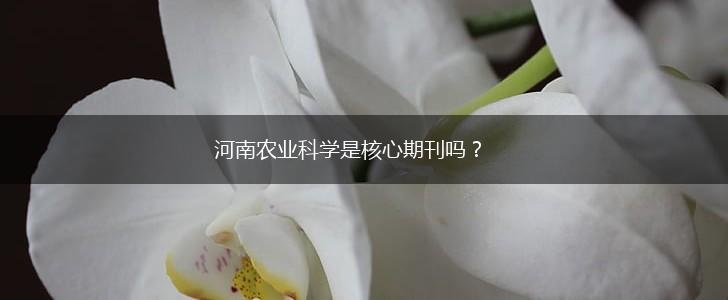 河南农业科学是核心期刊吗？,第1张