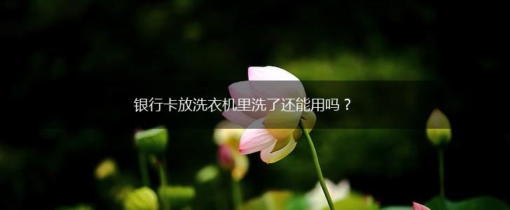 银行卡放洗衣机里洗了还能用吗？,第1张