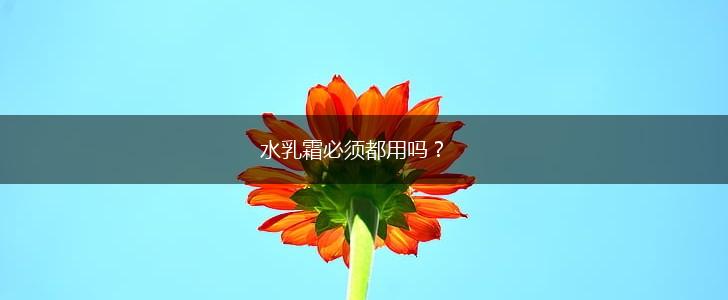 水乳霜必须都用吗？,第1张