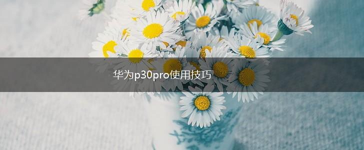 华为p30pro使用技巧,第1张