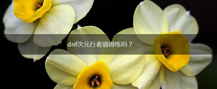 dnf次元行者值得练吗？,第1张