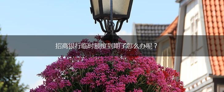 招商银行临时额度到期了怎么办呢？,第1张