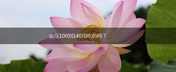 血压100到140用吃药吗？,第1张