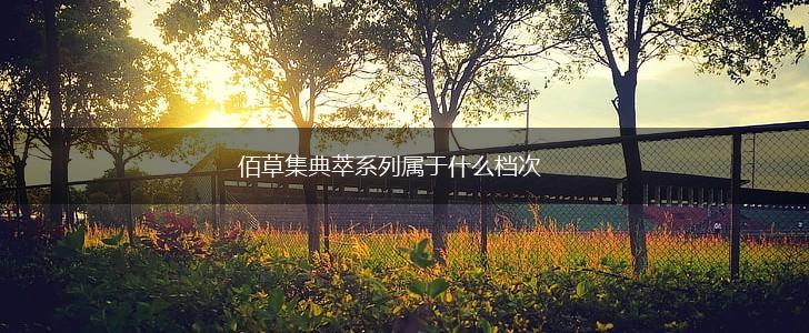 佰草集典萃系列属于什么档次,第1张