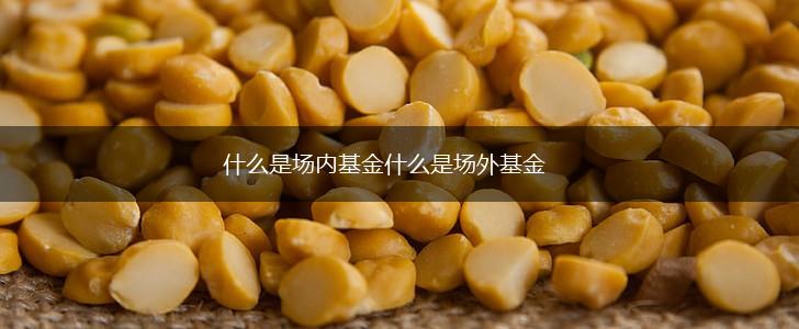 什么是场内基金什么是场外基金,第1张
