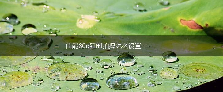 佳能80d延时拍摄怎么设置,第1张